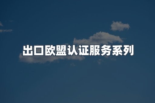 出口欧盟认证服务系列